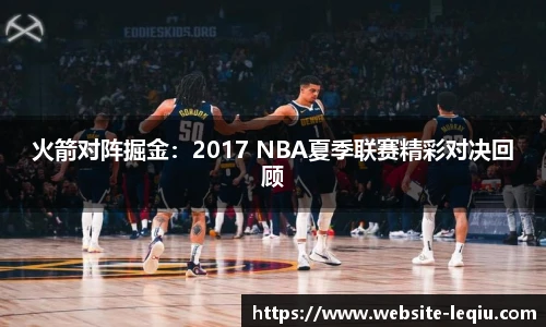 火箭对阵掘金：2017 NBA夏季联赛精彩对决回顾