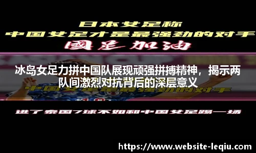 冰岛女足力拼中国队展现顽强拼搏精神，揭示两队间激烈对抗背后的深层意义