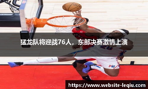 猛龙队将迎战76人，东部决赛激情上演