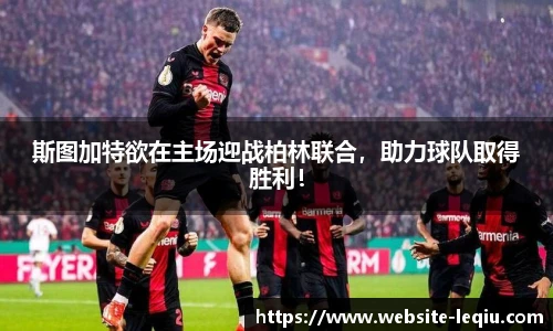 斯图加特欲在主场迎战柏林联合，助力球队取得胜利！