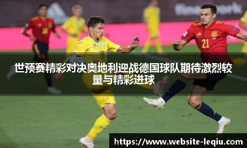 世预赛精彩对决奥地利迎战德国球队期待激烈较量与精彩进球