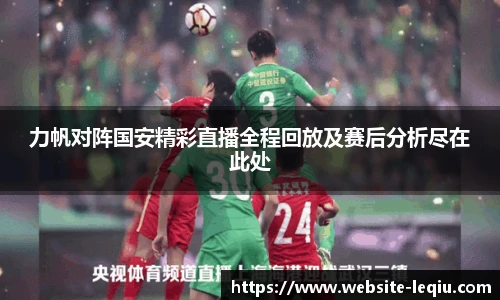 力帆对阵国安精彩直播全程回放及赛后分析尽在此处