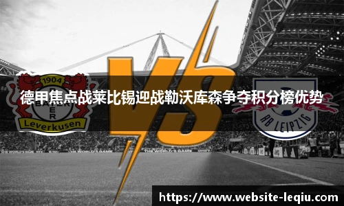德甲焦点战莱比锡迎战勒沃库森争夺积分榜优势