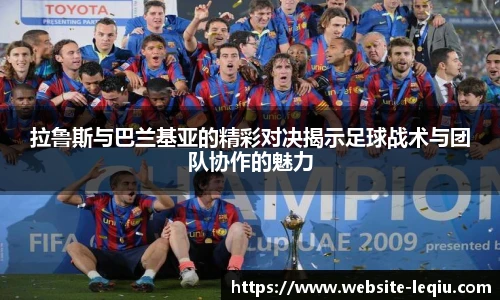 拉鲁斯与巴兰基亚的精彩对决揭示足球战术与团队协作的魅力