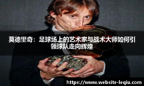 莫德里奇：足球场上的艺术家与战术大师如何引领球队走向辉煌