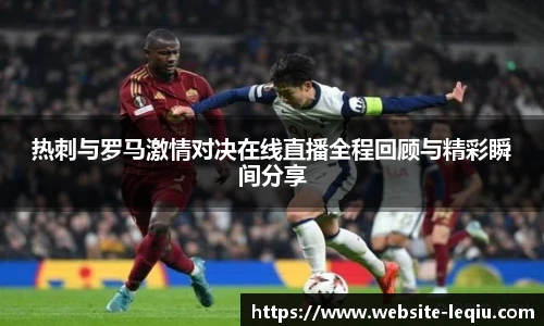 热刺与罗马激情对决在线直播全程回顾与精彩瞬间分享