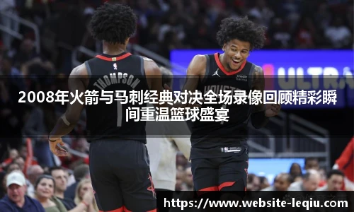 2008年火箭与马刺经典对决全场录像回顾精彩瞬间重温篮球盛宴