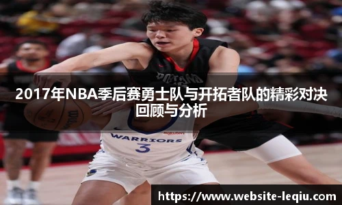 2017年NBA季后赛勇士队与开拓者队的精彩对决回顾与分析