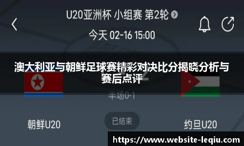 澳大利亚与朝鲜足球赛精彩对决比分揭晓分析与赛后点评