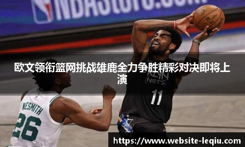欧文领衔篮网挑战雄鹿全力争胜精彩对决即将上演