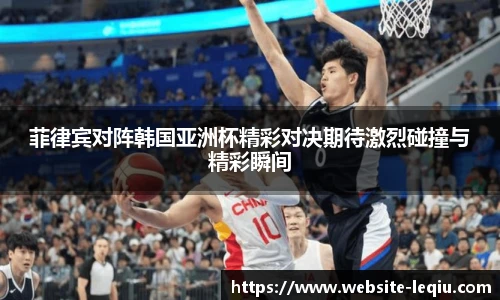 菲律宾对阵韩国亚洲杯精彩对决期待激烈碰撞与精彩瞬间